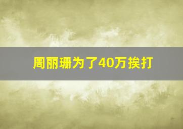 周丽珊为了40万挨打