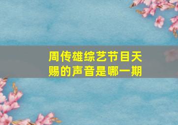 周传雄综艺节目天赐的声音是哪一期