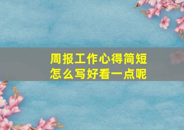 周报工作心得简短怎么写好看一点呢