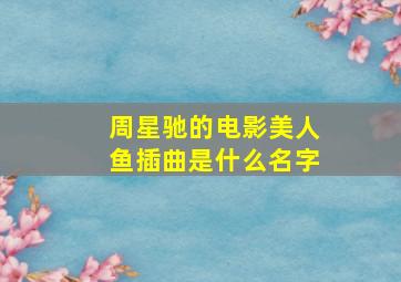 周星驰的电影美人鱼插曲是什么名字