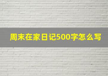 周末在家日记500字怎么写