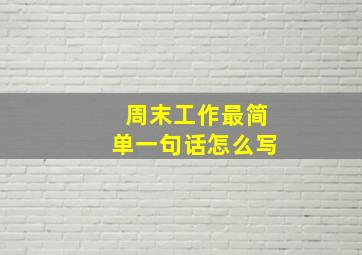 周末工作最简单一句话怎么写