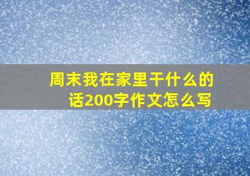 周末我在家里干什么的话200字作文怎么写