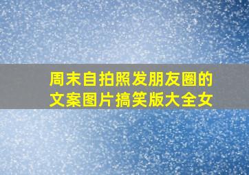 周末自拍照发朋友圈的文案图片搞笑版大全女