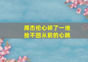 周杰伦心碎了一地捡不回从前的心跳