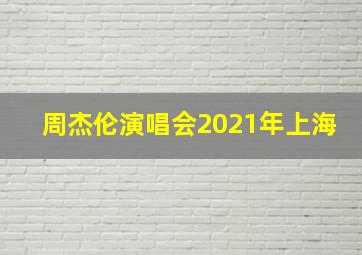 周杰伦演唱会2021年上海