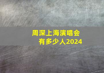 周深上海演唱会有多少人2024