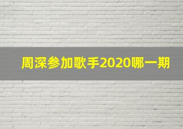 周深参加歌手2020哪一期