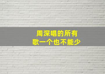 周深唱的所有歌一个也不能少