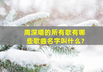 周深唱的所有歌有哪些歌曲名字叫什么?