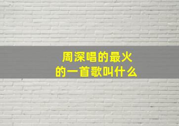 周深唱的最火的一首歌叫什么