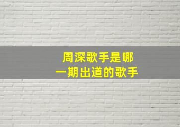 周深歌手是哪一期出道的歌手