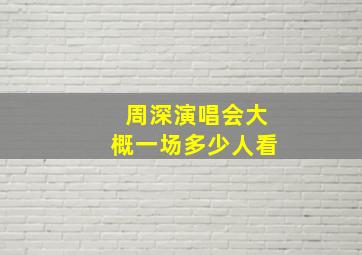 周深演唱会大概一场多少人看