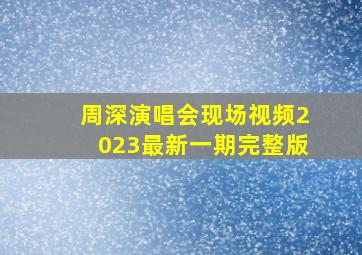 周深演唱会现场视频2023最新一期完整版