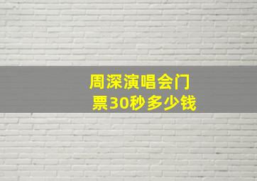 周深演唱会门票30秒多少钱