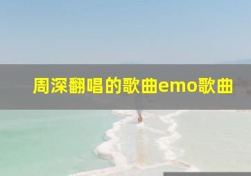 周深翻唱的歌曲emo歌曲