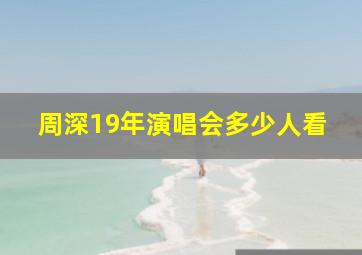 周深19年演唱会多少人看