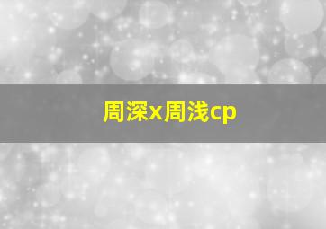 周深x周浅cp