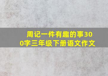 周记一件有趣的事300字三年级下册语文作文