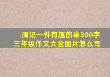 周记一件有趣的事300字三年级作文大全图片怎么写