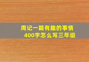 周记一篇有趣的事情400字怎么写三年级