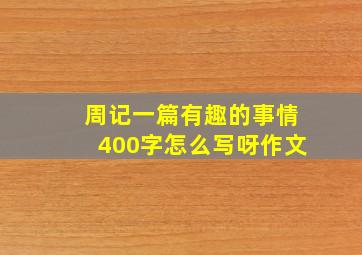 周记一篇有趣的事情400字怎么写呀作文