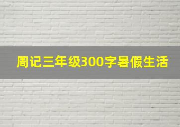 周记三年级300字暑假生活