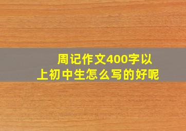 周记作文400字以上初中生怎么写的好呢