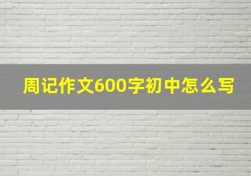 周记作文600字初中怎么写