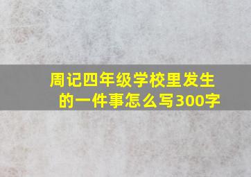 周记四年级学校里发生的一件事怎么写300字