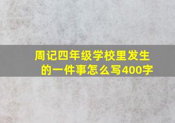 周记四年级学校里发生的一件事怎么写400字