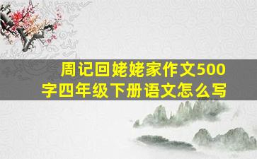 周记回姥姥家作文500字四年级下册语文怎么写