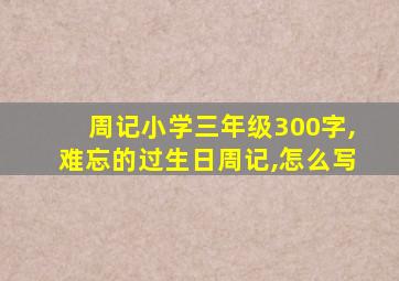 周记小学三年级300字,难忘的过生日周记,怎么写