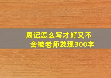 周记怎么写才好又不会被老师发现300字