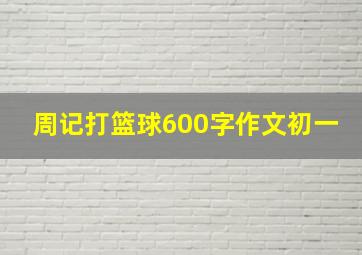 周记打篮球600字作文初一