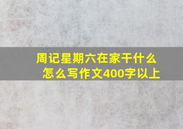 周记星期六在家干什么怎么写作文400字以上