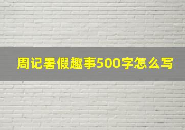 周记暑假趣事500字怎么写