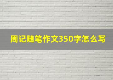 周记随笔作文350字怎么写