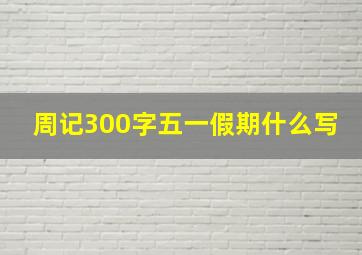 周记300字五一假期什么写