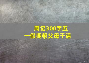 周记300字五一假期帮父母干活