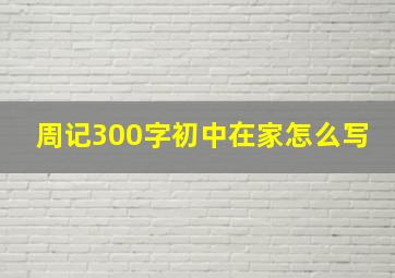 周记300字初中在家怎么写