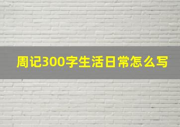 周记300字生活日常怎么写