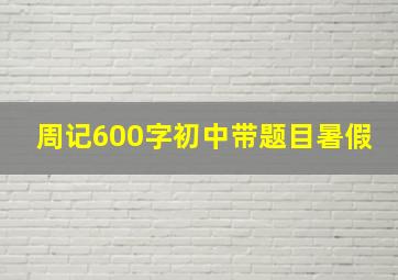 周记600字初中带题目暑假