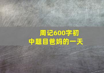 周记600字初中题目爸妈的一天