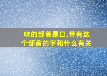 味的部首是口,带有这个部首的字和什么有关