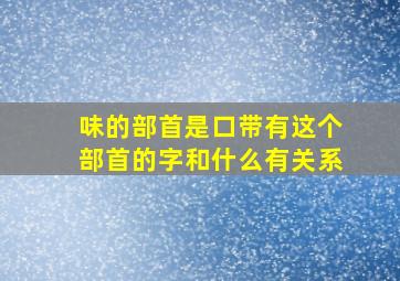 味的部首是口带有这个部首的字和什么有关系