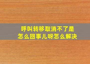 呼叫转移取消不了是怎么回事儿呀怎么解决