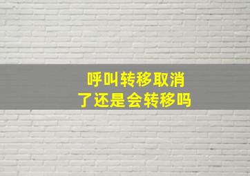 呼叫转移取消了还是会转移吗