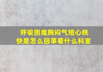 呼吸困难胸闷气短心跳快是怎么回事看什么科室