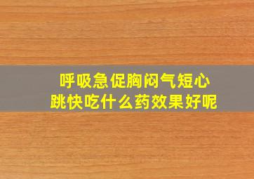 呼吸急促胸闷气短心跳快吃什么药效果好呢